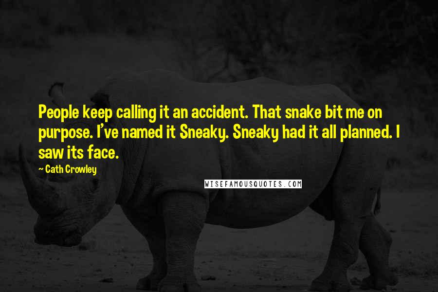 Cath Crowley Quotes: People keep calling it an accident. That snake bit me on purpose. I've named it Sneaky. Sneaky had it all planned. I saw its face.