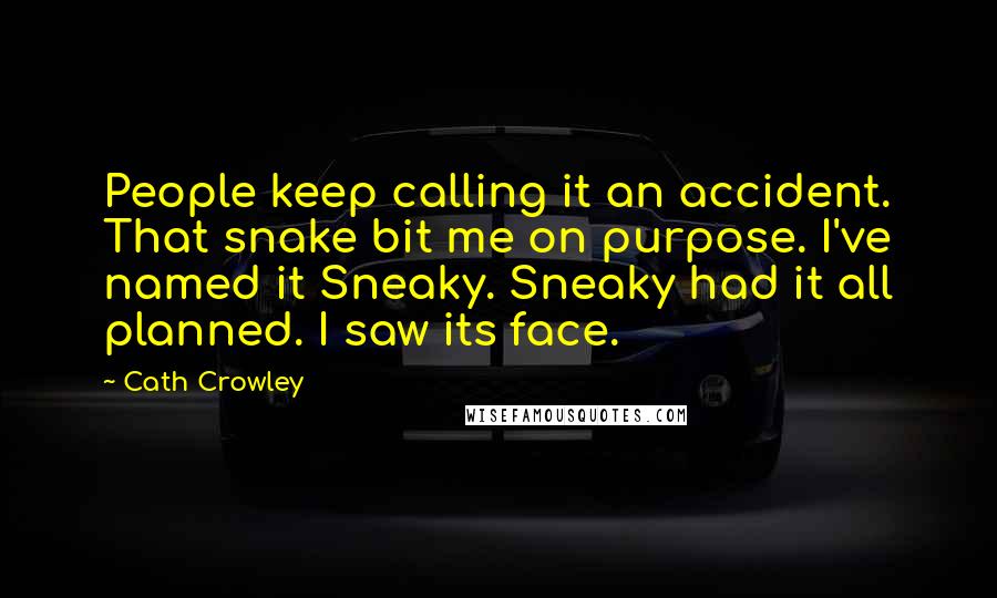 Cath Crowley Quotes: People keep calling it an accident. That snake bit me on purpose. I've named it Sneaky. Sneaky had it all planned. I saw its face.