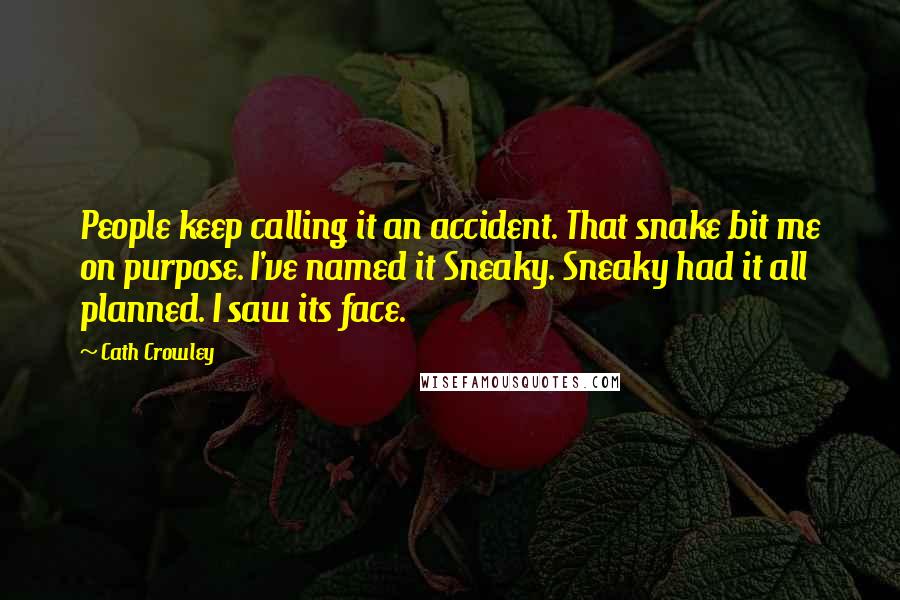 Cath Crowley Quotes: People keep calling it an accident. That snake bit me on purpose. I've named it Sneaky. Sneaky had it all planned. I saw its face.