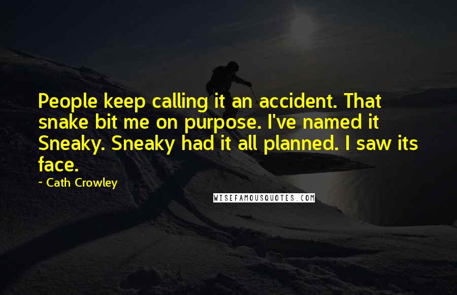 Cath Crowley Quotes: People keep calling it an accident. That snake bit me on purpose. I've named it Sneaky. Sneaky had it all planned. I saw its face.