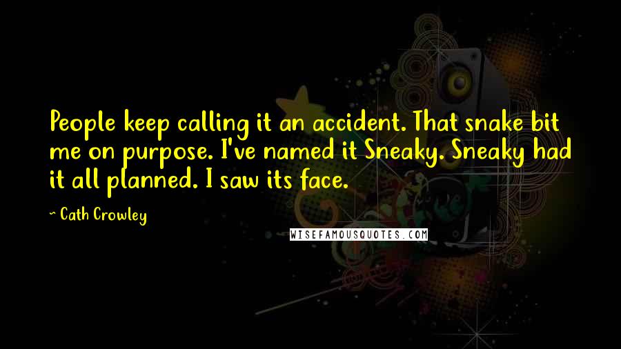 Cath Crowley Quotes: People keep calling it an accident. That snake bit me on purpose. I've named it Sneaky. Sneaky had it all planned. I saw its face.