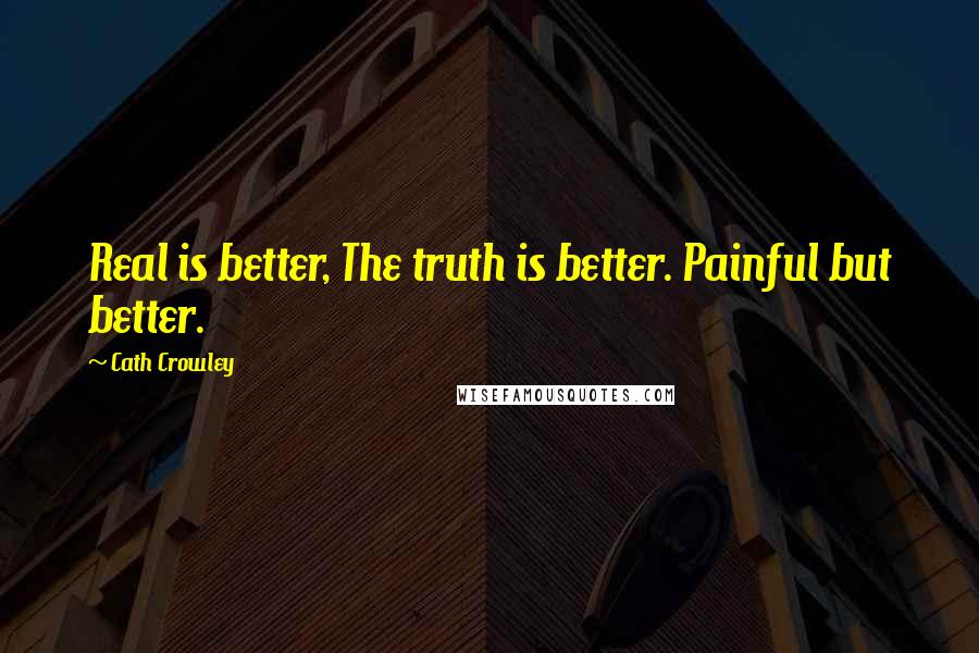 Cath Crowley Quotes: Real is better, The truth is better. Painful but better.
