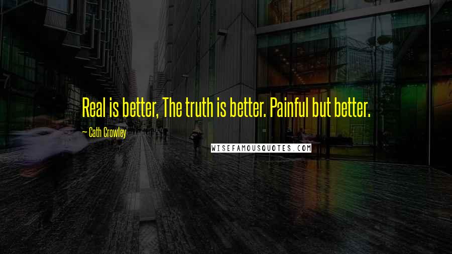 Cath Crowley Quotes: Real is better, The truth is better. Painful but better.