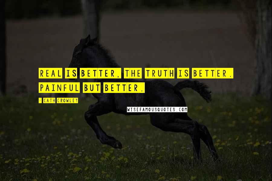 Cath Crowley Quotes: Real is better, The truth is better. Painful but better.