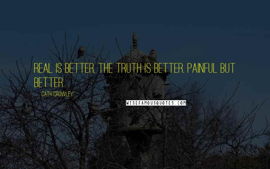 Cath Crowley Quotes: Real is better, The truth is better. Painful but better.