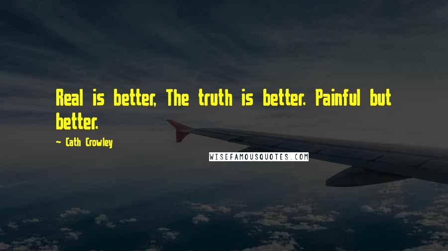 Cath Crowley Quotes: Real is better, The truth is better. Painful but better.