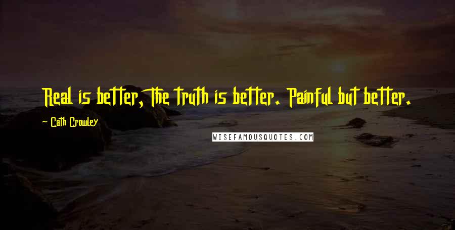 Cath Crowley Quotes: Real is better, The truth is better. Painful but better.