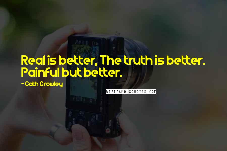 Cath Crowley Quotes: Real is better, The truth is better. Painful but better.