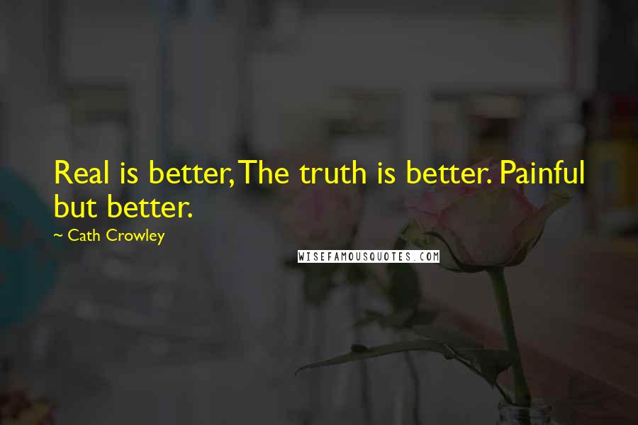 Cath Crowley Quotes: Real is better, The truth is better. Painful but better.