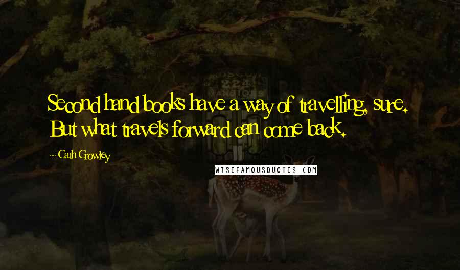 Cath Crowley Quotes: Second hand books have a way of travelling, sure. But what travels forward can come back.