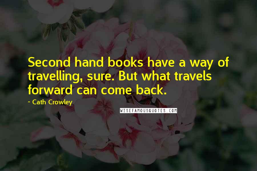 Cath Crowley Quotes: Second hand books have a way of travelling, sure. But what travels forward can come back.