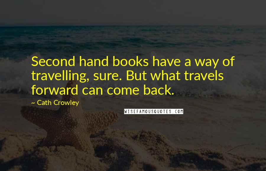 Cath Crowley Quotes: Second hand books have a way of travelling, sure. But what travels forward can come back.