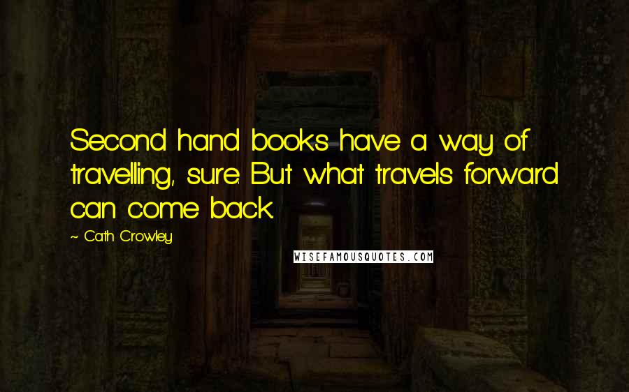 Cath Crowley Quotes: Second hand books have a way of travelling, sure. But what travels forward can come back.