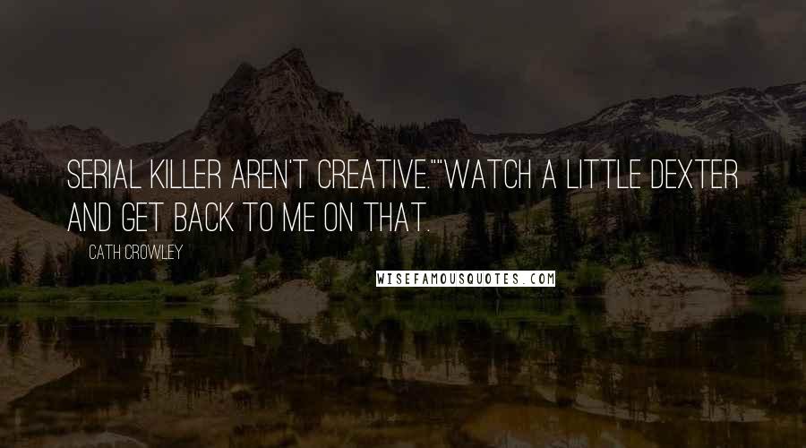 Cath Crowley Quotes: Serial killer aren't creative.""Watch a little Dexter and get back to me on that.