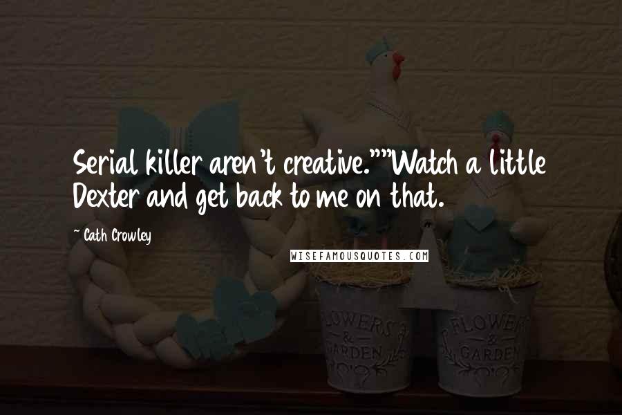 Cath Crowley Quotes: Serial killer aren't creative.""Watch a little Dexter and get back to me on that.