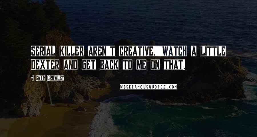 Cath Crowley Quotes: Serial killer aren't creative.""Watch a little Dexter and get back to me on that.
