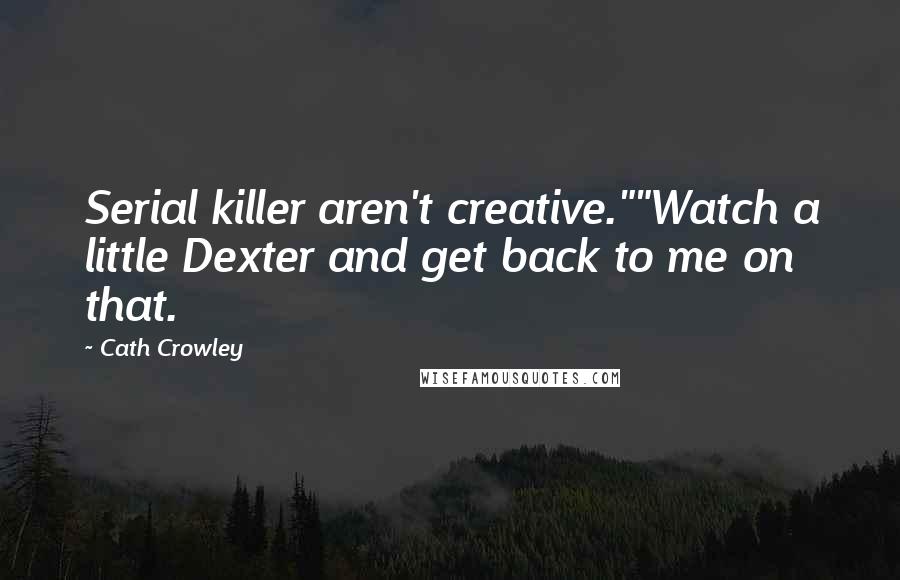 Cath Crowley Quotes: Serial killer aren't creative.""Watch a little Dexter and get back to me on that.
