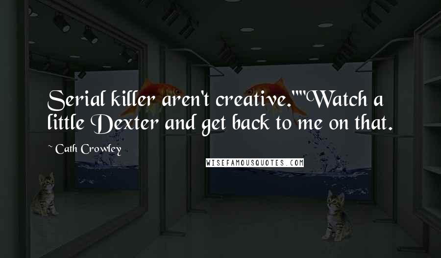Cath Crowley Quotes: Serial killer aren't creative.""Watch a little Dexter and get back to me on that.