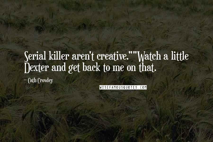 Cath Crowley Quotes: Serial killer aren't creative.""Watch a little Dexter and get back to me on that.