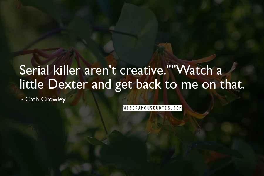 Cath Crowley Quotes: Serial killer aren't creative.""Watch a little Dexter and get back to me on that.