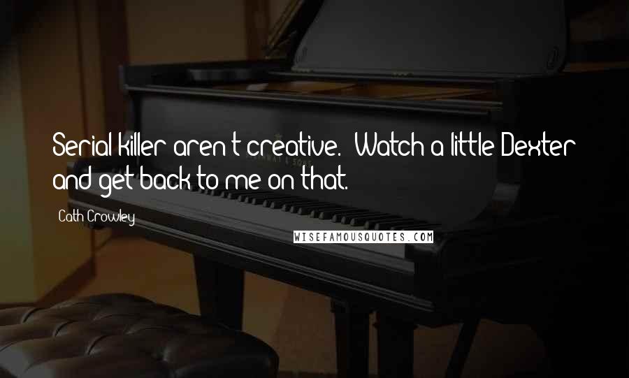 Cath Crowley Quotes: Serial killer aren't creative.""Watch a little Dexter and get back to me on that.
