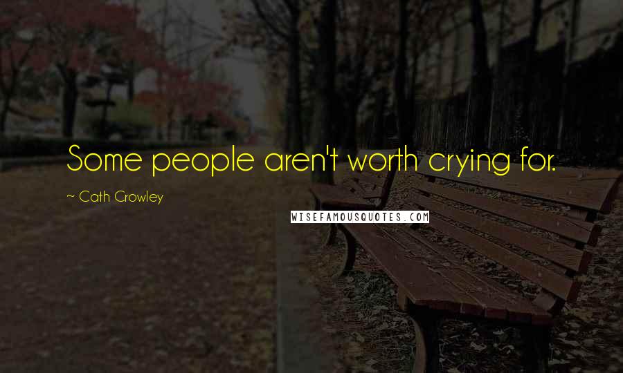 Cath Crowley Quotes: Some people aren't worth crying for.