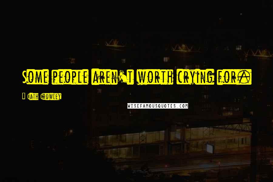 Cath Crowley Quotes: Some people aren't worth crying for.