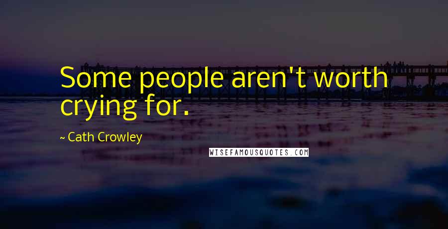 Cath Crowley Quotes: Some people aren't worth crying for.