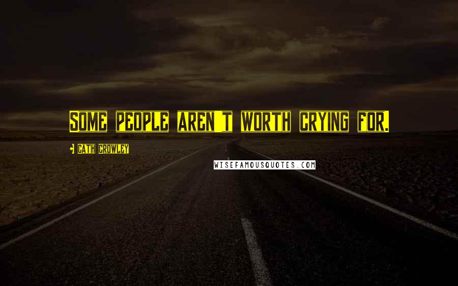 Cath Crowley Quotes: Some people aren't worth crying for.