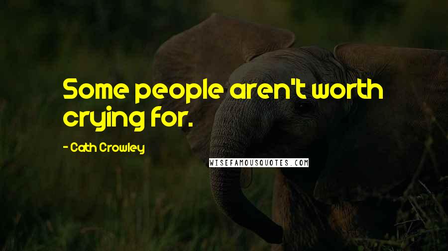 Cath Crowley Quotes: Some people aren't worth crying for.