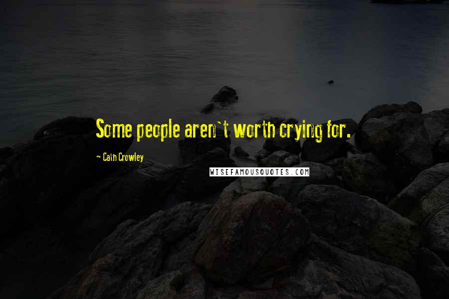 Cath Crowley Quotes: Some people aren't worth crying for.