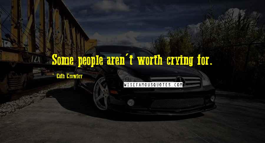 Cath Crowley Quotes: Some people aren't worth crying for.