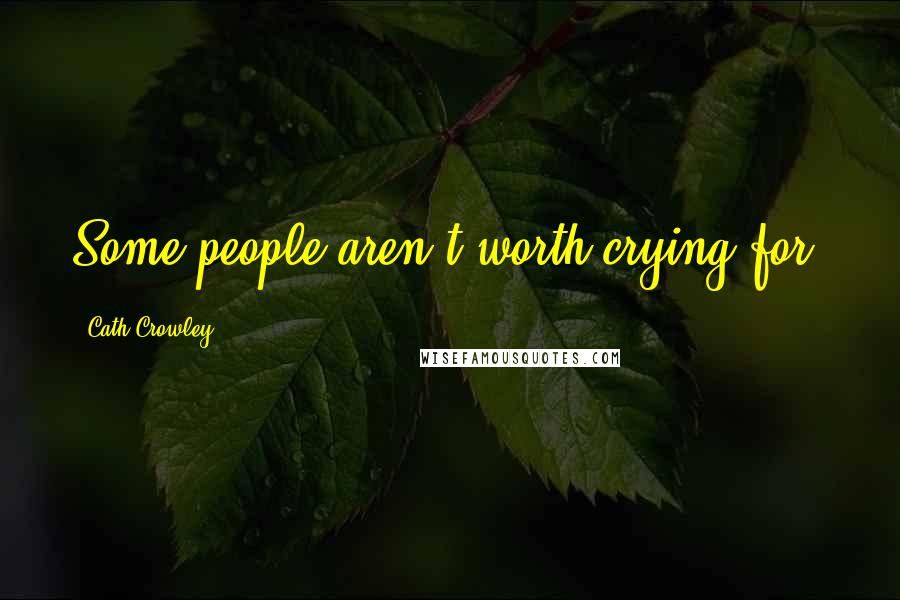 Cath Crowley Quotes: Some people aren't worth crying for.