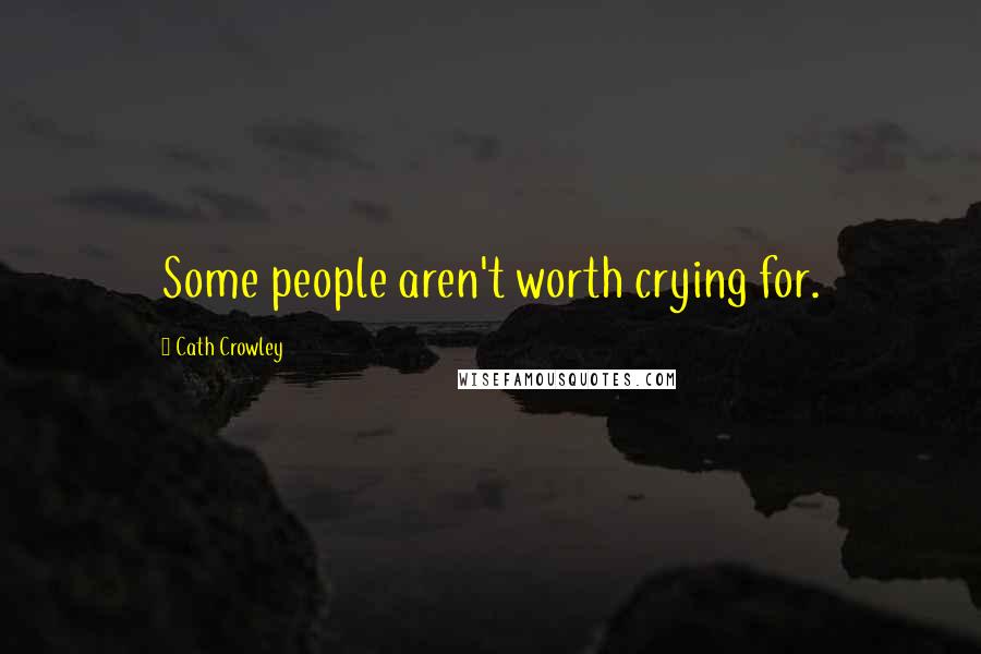 Cath Crowley Quotes: Some people aren't worth crying for.