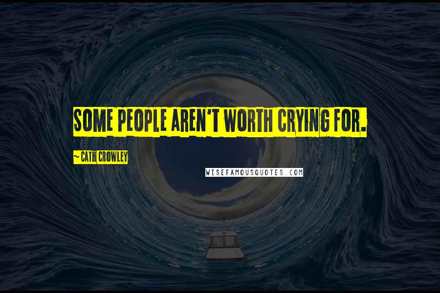 Cath Crowley Quotes: Some people aren't worth crying for.