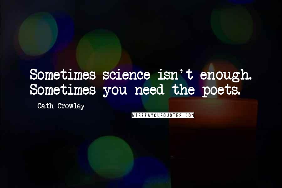 Cath Crowley Quotes: Sometimes science isn't enough. Sometimes you need the poets.