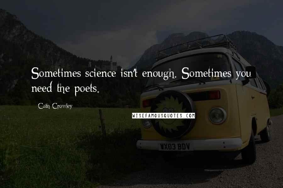 Cath Crowley Quotes: Sometimes science isn't enough. Sometimes you need the poets.