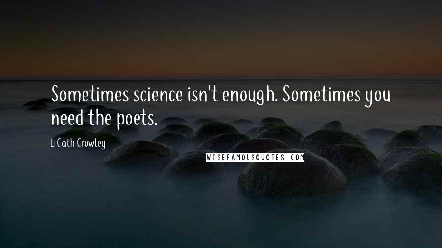 Cath Crowley Quotes: Sometimes science isn't enough. Sometimes you need the poets.