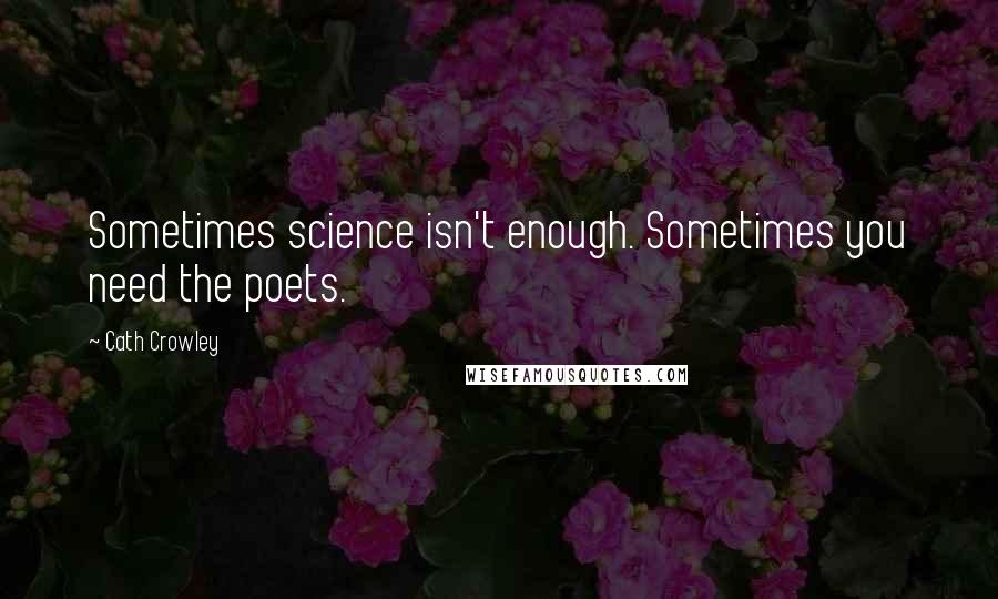 Cath Crowley Quotes: Sometimes science isn't enough. Sometimes you need the poets.