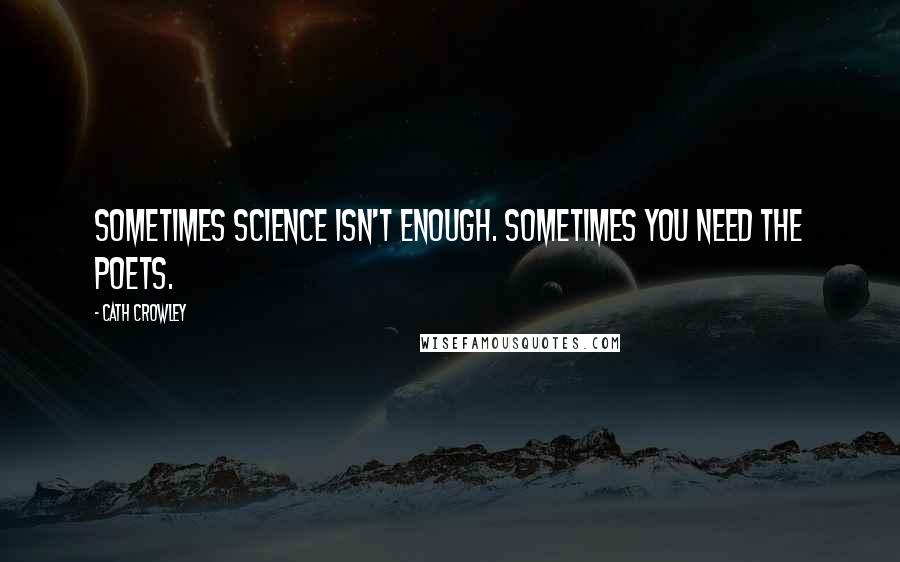 Cath Crowley Quotes: Sometimes science isn't enough. Sometimes you need the poets.