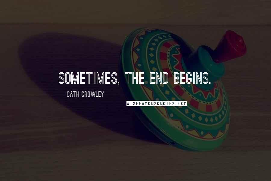 Cath Crowley Quotes: Sometimes, the end begins.