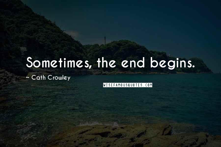 Cath Crowley Quotes: Sometimes, the end begins.