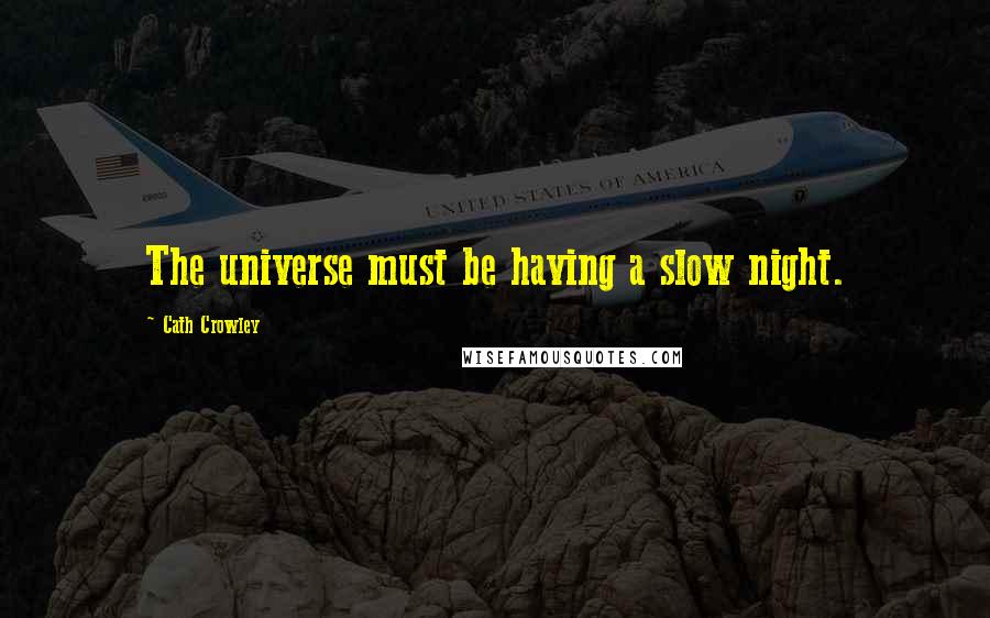 Cath Crowley Quotes: The universe must be having a slow night.