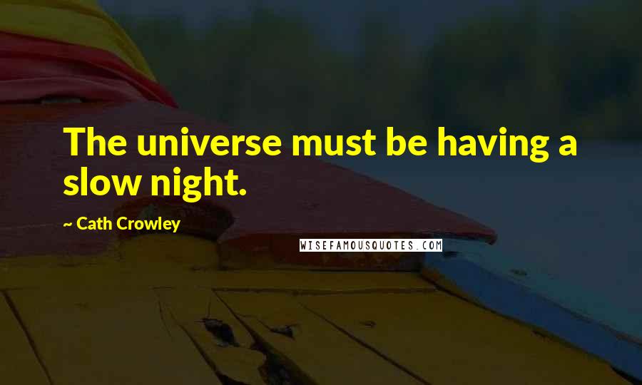 Cath Crowley Quotes: The universe must be having a slow night.