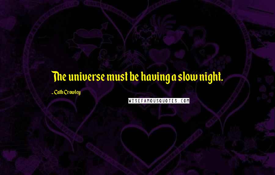 Cath Crowley Quotes: The universe must be having a slow night.