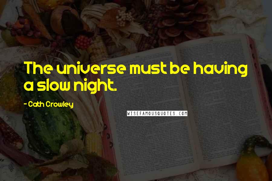 Cath Crowley Quotes: The universe must be having a slow night.