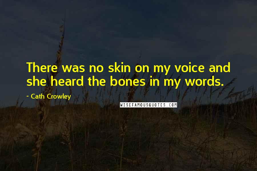 Cath Crowley Quotes: There was no skin on my voice and she heard the bones in my words.