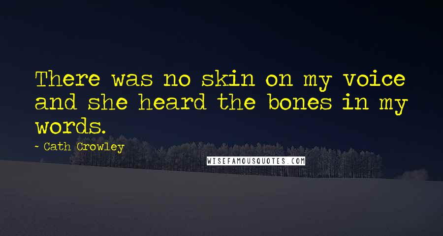 Cath Crowley Quotes: There was no skin on my voice and she heard the bones in my words.