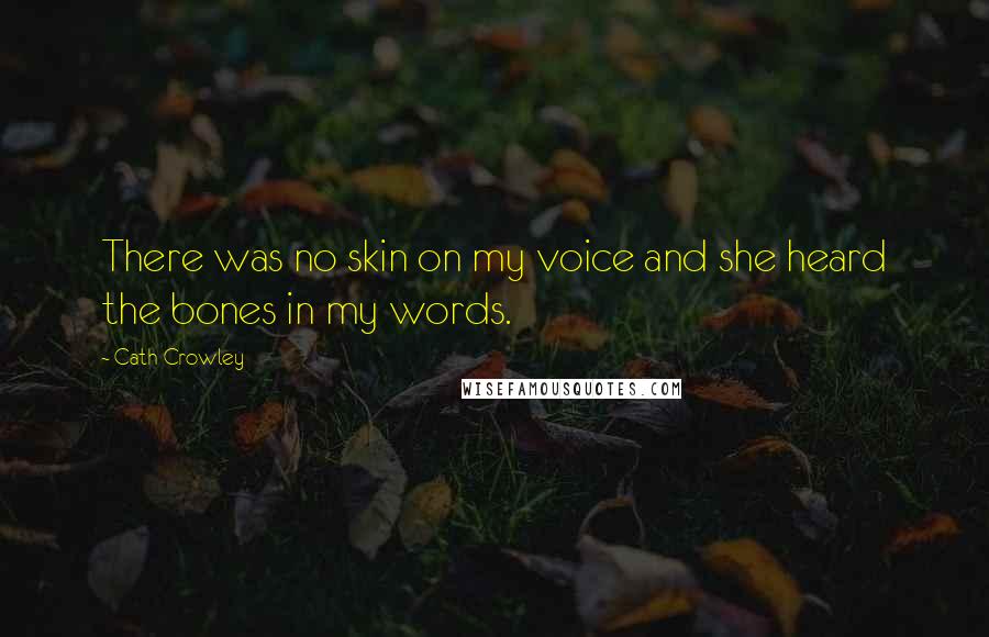 Cath Crowley Quotes: There was no skin on my voice and she heard the bones in my words.