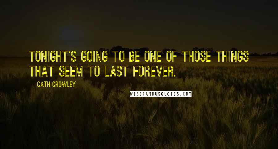 Cath Crowley Quotes: Tonight's going to be one of those things that seem to last forever.